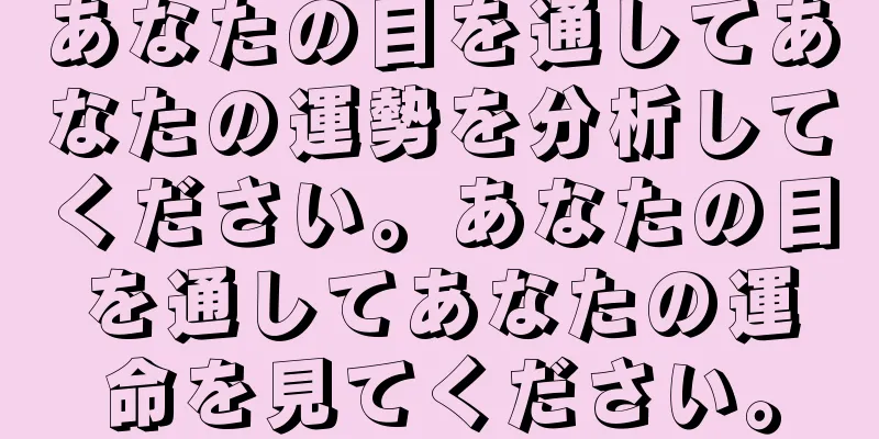 あなたの目を通してあなたの運勢を分析してください。あなたの目を通してあなたの運命を見てください。