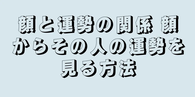 顔と運勢の関係 顔からその人の運勢を見る方法