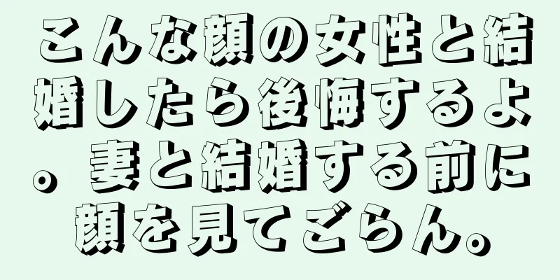 こんな顔の女性と結婚したら後悔するよ。妻と結婚する前に顔を見てごらん。