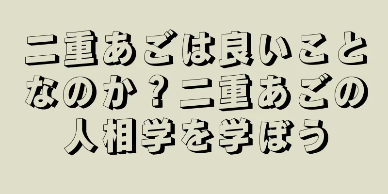 二重あごは良いことなのか？二重あごの人相学を学ぼう