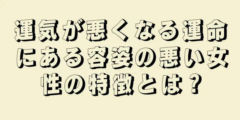 運気が悪くなる運命にある容姿の悪い女性の特徴とは？