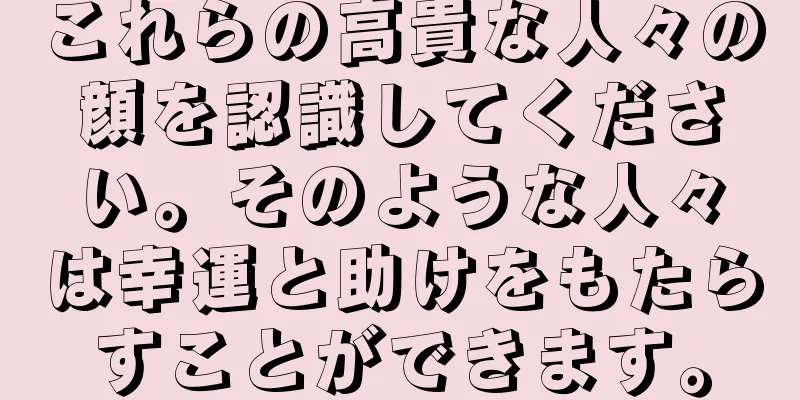 これらの高貴な人々の顔を認識してください。そのような人々は幸運と助けをもたらすことができます。