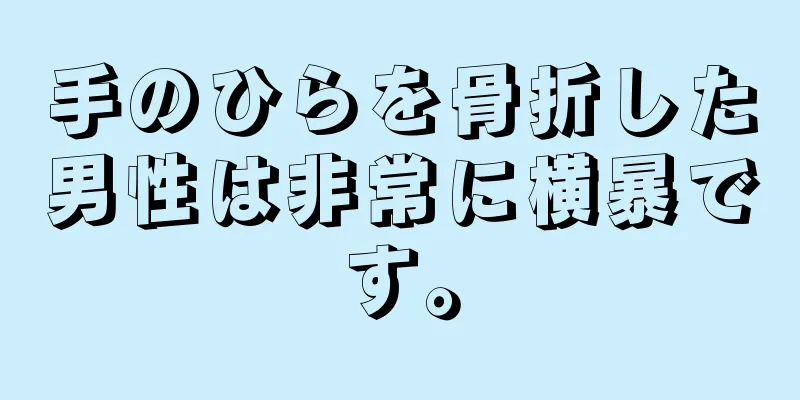 手のひらを骨折した男性は非常に横暴です。