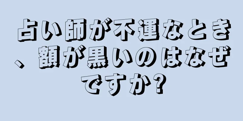 占い師が不運なとき、額が黒いのはなぜですか?