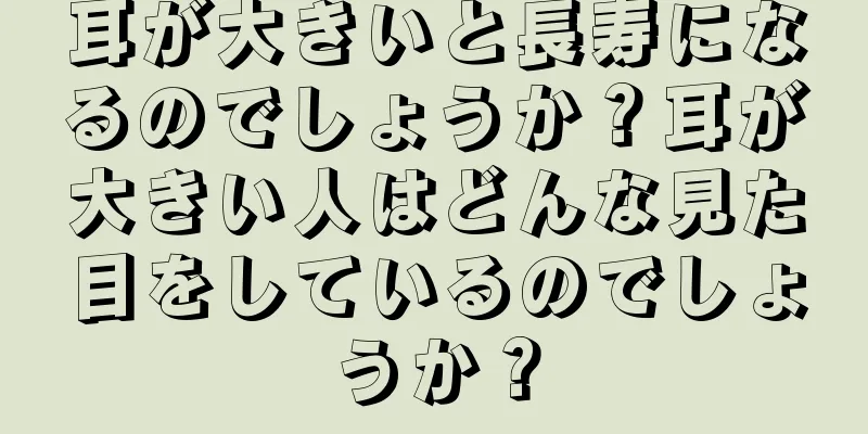 耳が大きいと長寿になるのでしょうか？耳が大きい人はどんな見た目をしているのでしょうか？