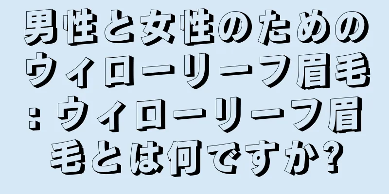 男性と女性のためのウィローリーフ眉毛: ウィローリーフ眉毛とは何ですか?