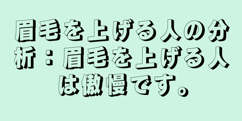 眉毛を上げる人の分析：眉毛を上げる人は傲慢です。