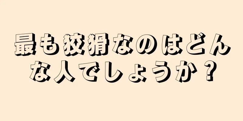 最も狡猾なのはどんな人でしょうか？