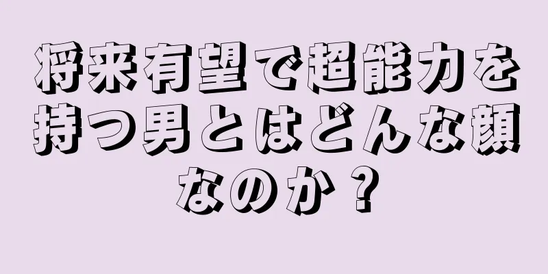 将来有望で超能力を持つ男とはどんな顔なのか？