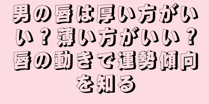 男の唇は厚い方がいい？薄い方がいい？唇の動きで運勢傾向を知る