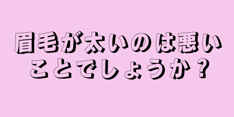 眉毛が太いのは悪いことでしょうか？