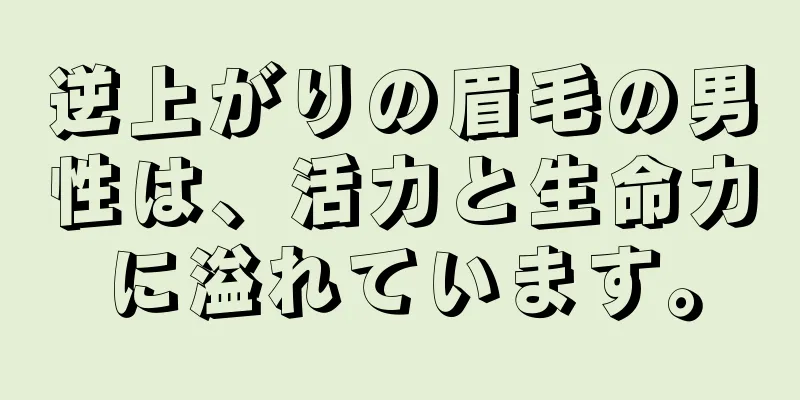 逆上がりの眉毛の男性は、活力と生命力に溢れています。