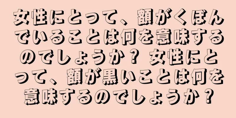 女性にとって、額がくぼんでいることは何を意味するのでしょうか？ 女性にとって、額が黒いことは何を意味するのでしょうか？