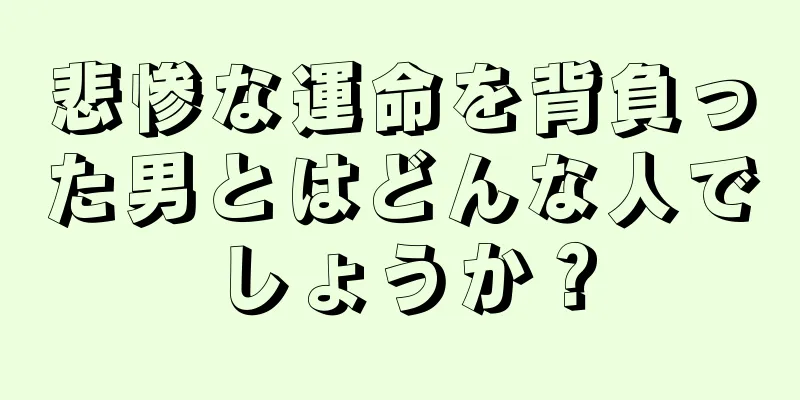 悲惨な運命を背負った男とはどんな人でしょうか？