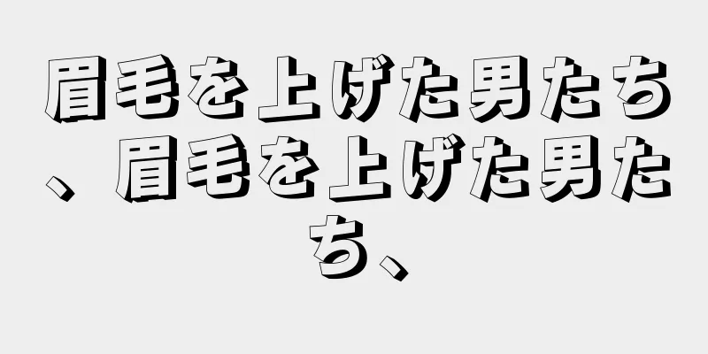 眉毛を上げた男たち、眉毛を上げた男たち、