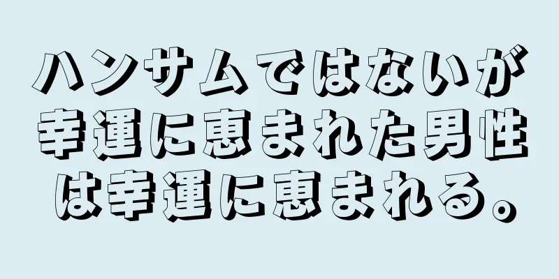 ハンサムではないが幸運に恵まれた男性は幸運に恵まれる。