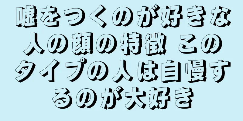 嘘をつくのが好きな人の顔の特徴 このタイプの人は自慢するのが大好き