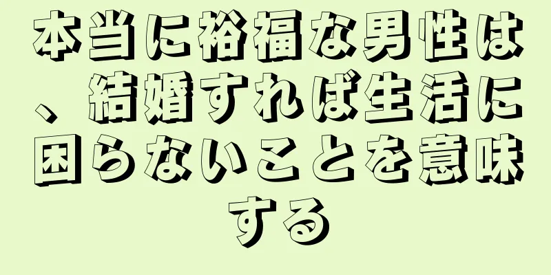 本当に裕福な男性は、結婚すれば生活に困らないことを意味する