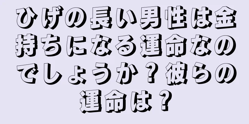 ひげの長い男性は金持ちになる運命なのでしょうか？彼らの運命は？