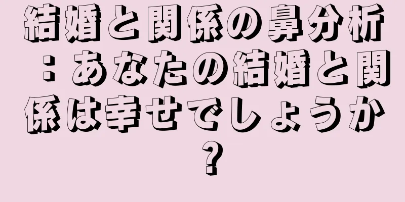 結婚と関係の鼻分析：あなたの結婚と関係は幸せでしょうか？