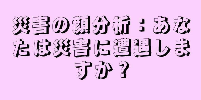 災害の顔分析：あなたは災害に遭遇しますか？