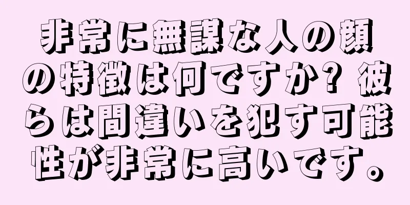 非常に無謀な人の顔の特徴は何ですか? 彼らは間違いを犯す可能性が非常に高いです。