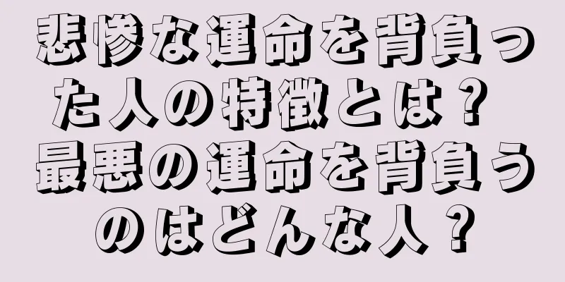 悲惨な運命を背負った人の特徴とは？ 最悪の運命を背負うのはどんな人？