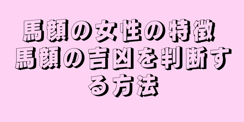 馬顔の女性の特徴 馬顔の吉凶を判断する方法