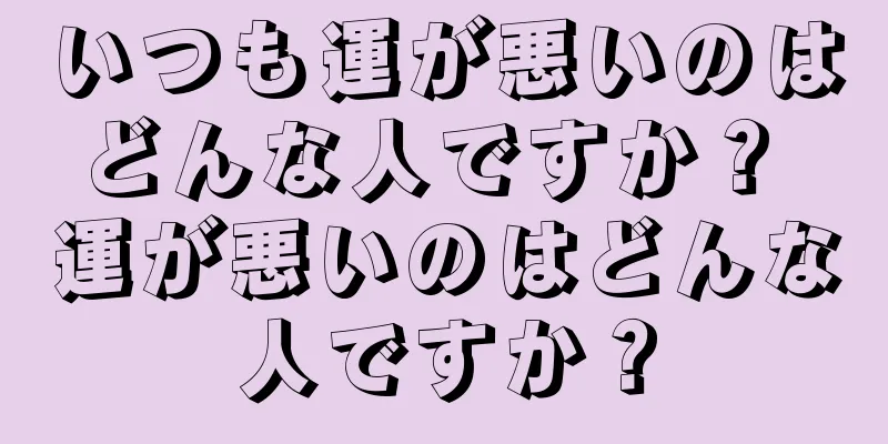 いつも運が悪いのはどんな人ですか？ 運が悪いのはどんな人ですか？