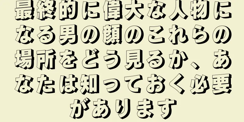 最終的に偉大な人物になる男の顔のこれらの場所をどう見るか、あなたは知っておく必要があります