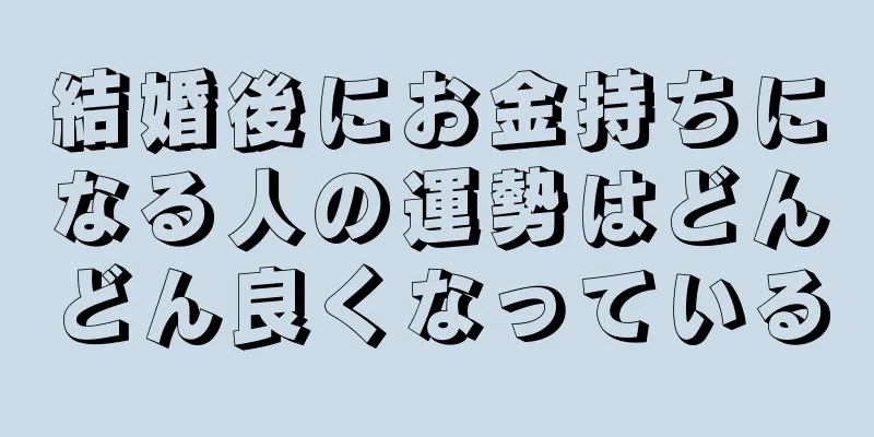 結婚後にお金持ちになる人の運勢はどんどん良くなっている