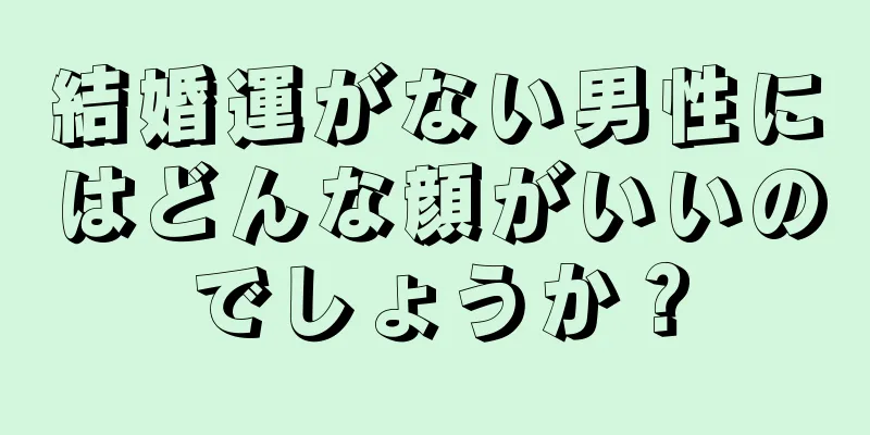 結婚運がない男性にはどんな顔がいいのでしょうか？