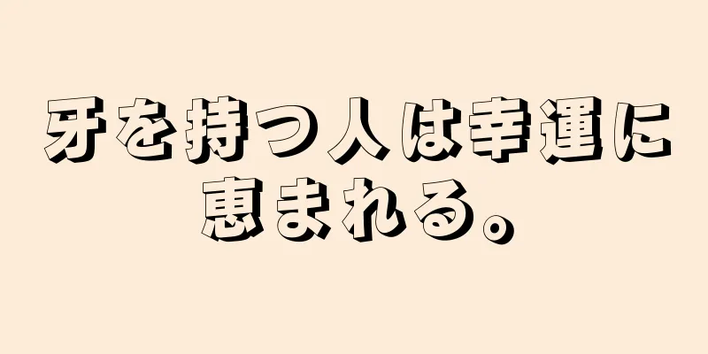 牙を持つ人は幸運に恵まれる。