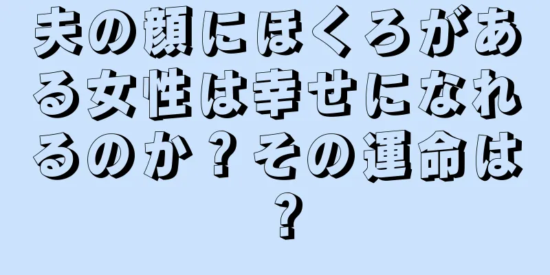 夫の顔にほくろがある女性は幸せになれるのか？その運命は？