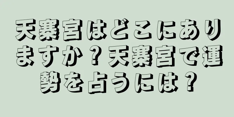 天寨宮はどこにありますか？天寨宮で運勢を占うには？