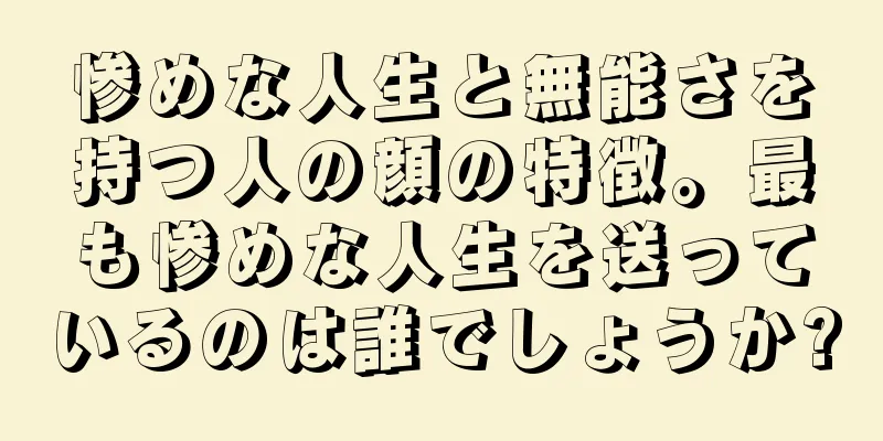 惨めな人生と無能さを持つ人の顔の特徴。最も惨めな人生を送っているのは誰でしょうか?