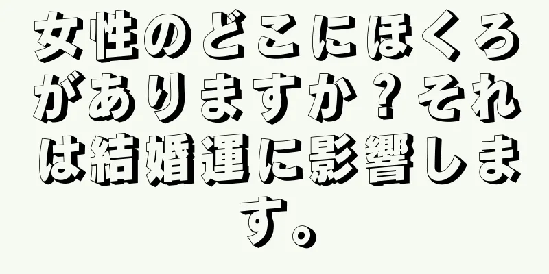 女性のどこにほくろがありますか？それは結婚運に影響します。