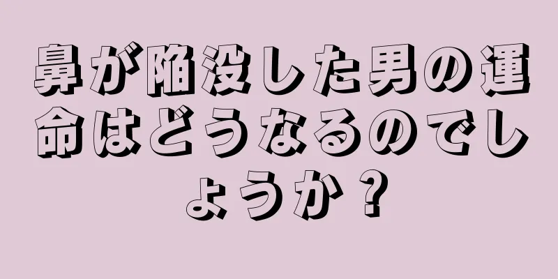 鼻が陥没した男の運命はどうなるのでしょうか？