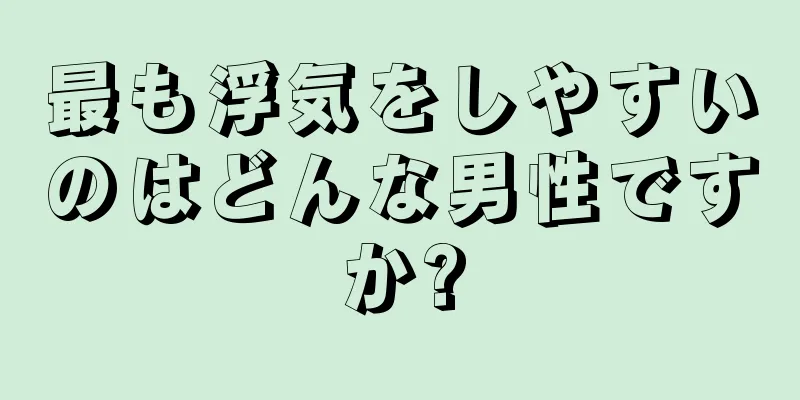 最も浮気をしやすいのはどんな男性ですか?