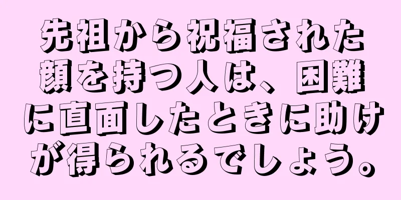 先祖から祝福された顔を持つ人は、困難に直面したときに助けが得られるでしょう。