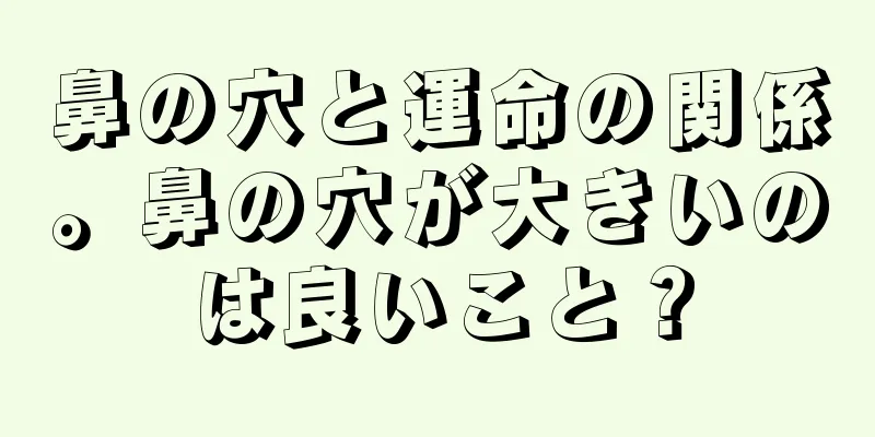 鼻の穴と運命の関係。鼻の穴が大きいのは良いこと？