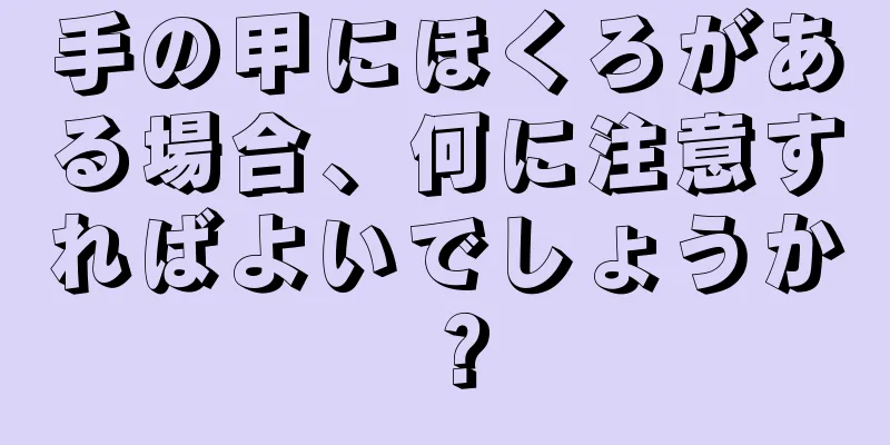 手の甲にほくろがある場合、何に注意すればよいでしょうか？