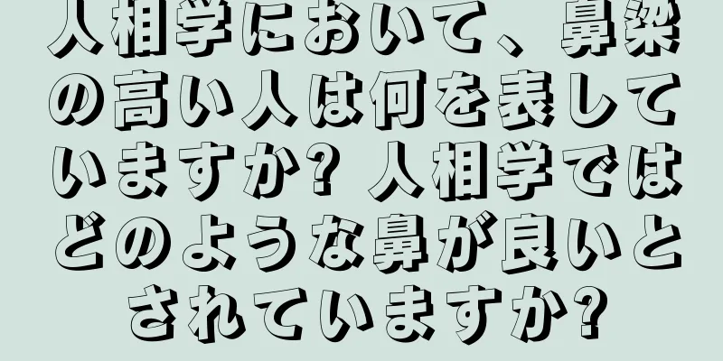 人相学において、鼻梁の高い人は何を表していますか? 人相学ではどのような鼻が良いとされていますか?