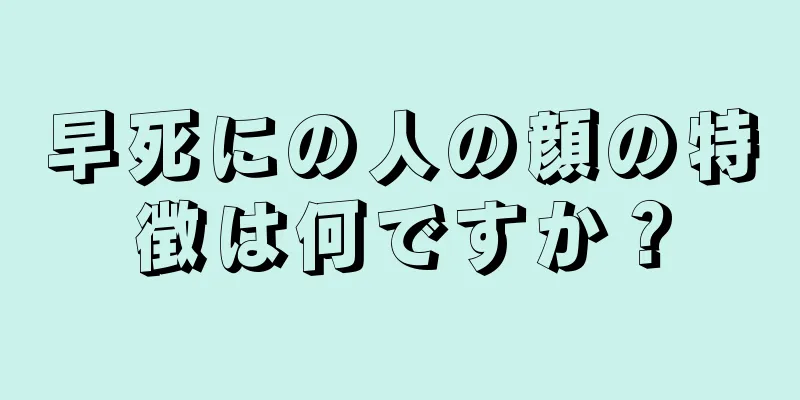 早死にの人の顔の特徴は何ですか？