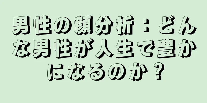 男性の顔分析：どんな男性が人生で豊かになるのか？