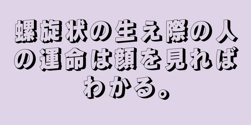 螺旋状の生え際の人の運命は顔を見ればわかる。