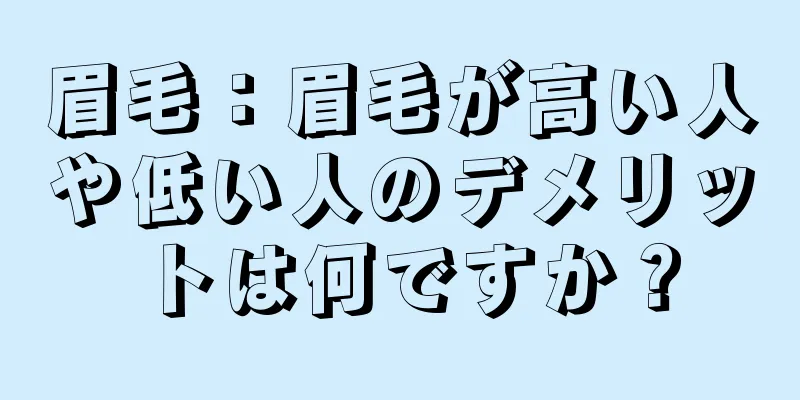 眉毛：眉毛が高い人や低い人のデメリットは何ですか？