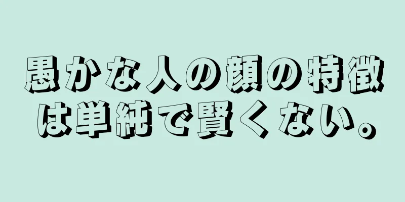 愚かな人の顔の特徴は単純で賢くない。