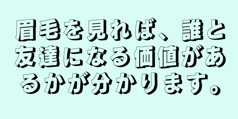 眉毛を見れば、誰と友達になる価値があるかが分かります。