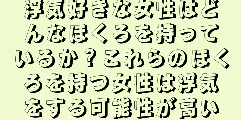 浮気好きな女性はどんなほくろを持っているか？これらのほくろを持つ女性は浮気をする可能性が高い